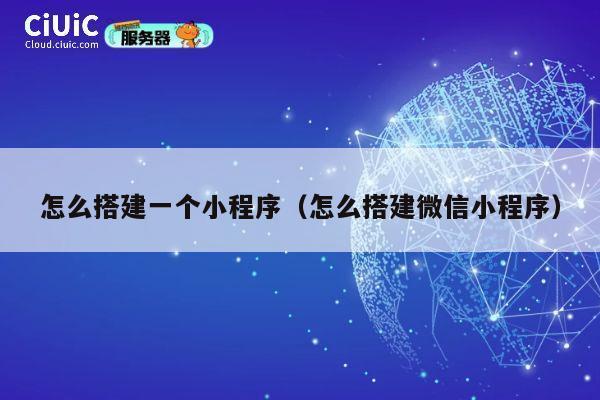 怎么搭建一个小程序（怎么搭建微信小程序） 第1张
