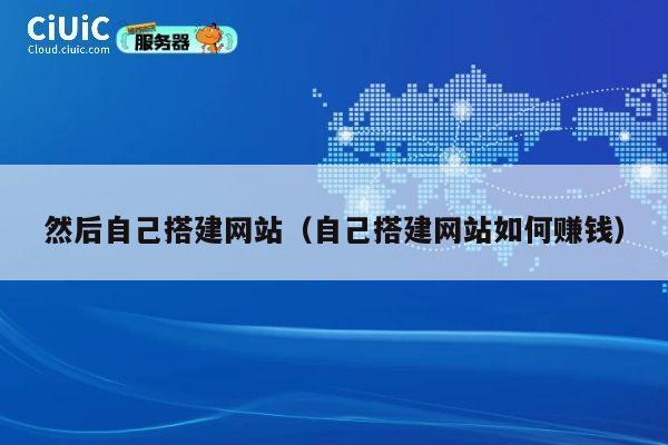 然后自己搭建网站（自己搭建网站如何赚钱） 第1张