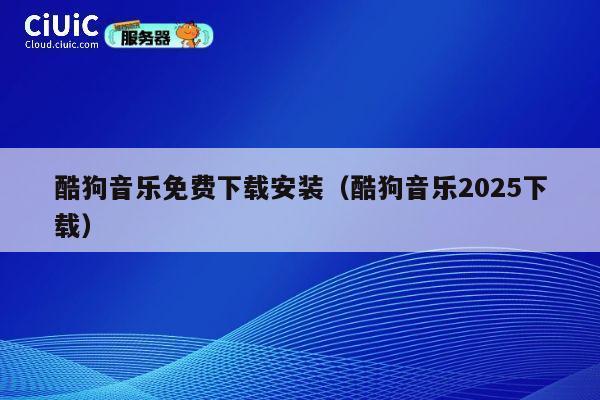 酷狗音乐免费下载安装（酷狗音乐2025下载） 第1张