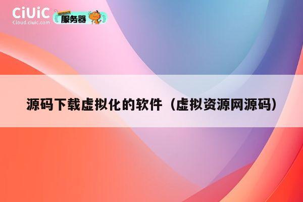 源码下载虚拟化的软件（虚拟资源网源码） 第1张