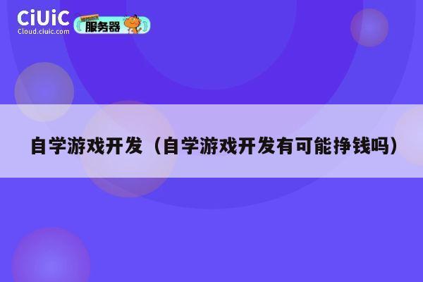 自学游戏开发（自学游戏开发有可能挣钱吗） 第1张