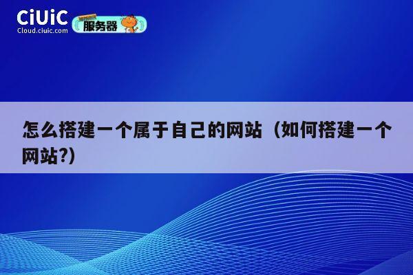怎么搭建一个属于自己的网站（如何搭建一个网站?） 第1张