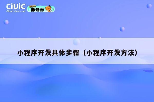 小程序开发具体步骤（小程序开发方法） 第1张