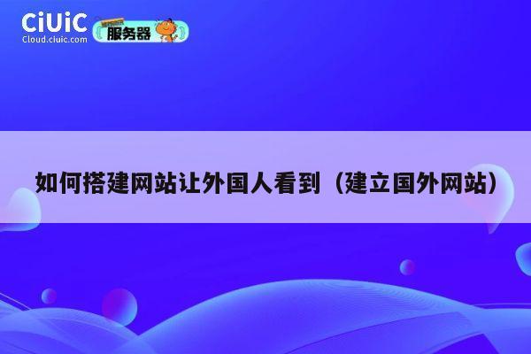 如何搭建网站让外国人看到（建立国外网站） 第1张
