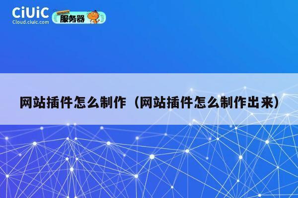 网站插件怎么制作（网站插件怎么制作出来） 第1张