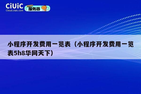 小程序开发费用一览表（小程序开发费用一览表5h8华网天下） 第1张