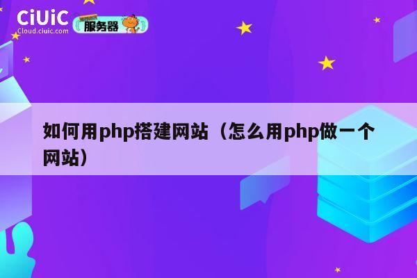 如何用php搭建网站（怎么用php做一个网站） 第1张