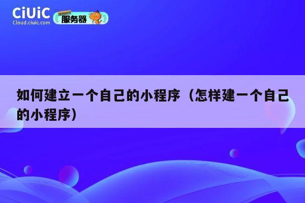 如何建立一个自己的小程序（怎样建一个自己的小程序） 第1张