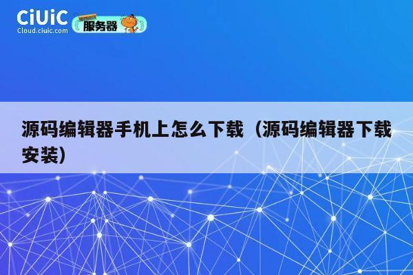源码编辑器手机上怎么下载（源码编辑器下载安装） 第1张
