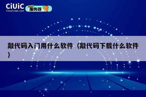 敲代码入门用什么软件（敲代码下载什么软件） 第1张