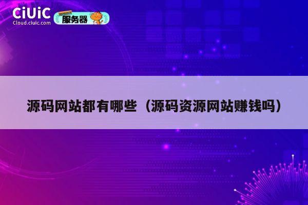 源码网站都有哪些（源码资源网站赚钱吗） 第1张