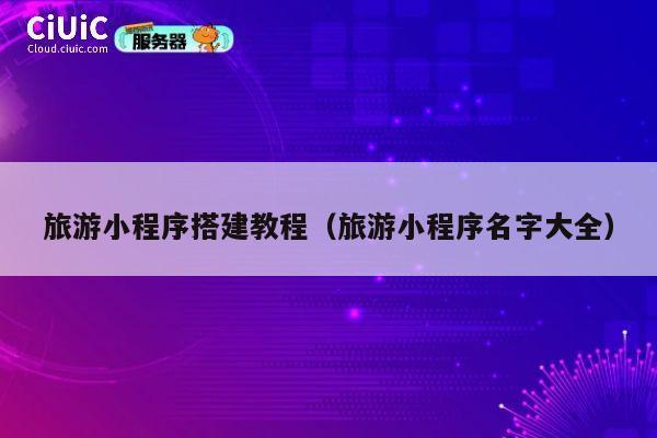 旅游小程序搭建教程（旅游小程序名字大全） 第1张