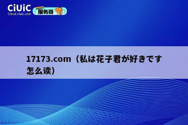 17173.com（私は花子君が好きです怎么读） 第1张