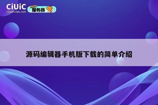 源码编辑器手机版下载的简单介绍 第1张