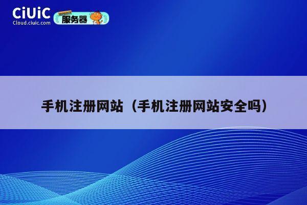 手机注册网站（手机注册网站安全吗） 第1张