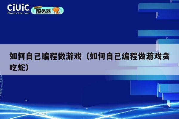 如何自己编程做游戏（如何自己编程做游戏贪吃蛇） 第1张