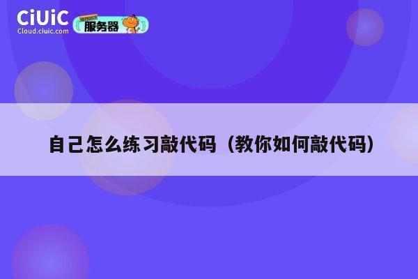 自己怎么练习敲代码（教你如何敲代码） 第1张