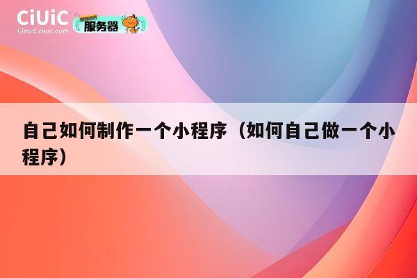自己如何制作一个小程序（如何自己做一个小程序） 第1张