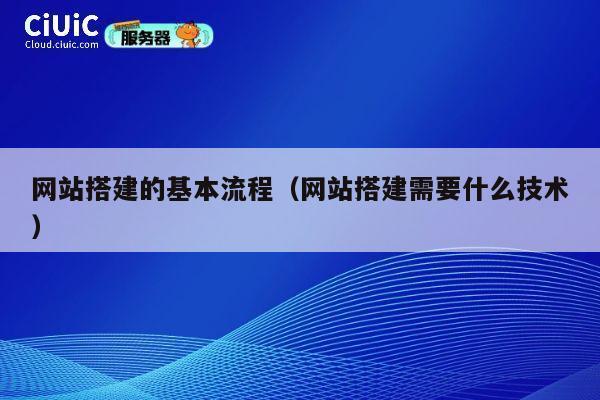 网站搭建的基本流程（网站搭建需要什么技术） 第1张