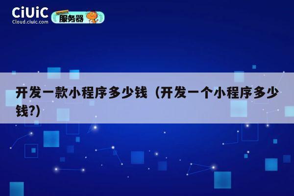 开发一款小程序多少钱（开发一个小程序多少钱?） 第1张