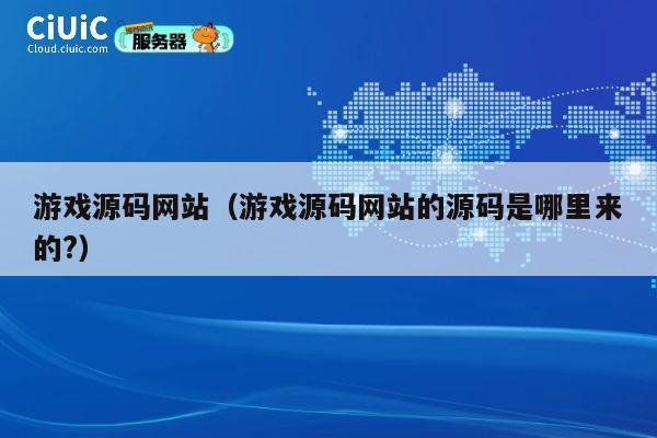 游戏源码网站（游戏源码网站的源码是哪里来的?） 第1张