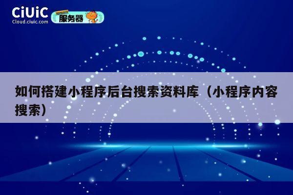 如何搭建小程序后台搜索资料库（小程序内容搜索） 第1张