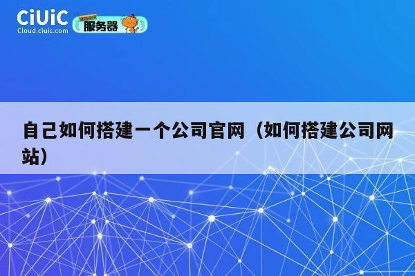 自己如何搭建一个公司官网（如何搭建公司网站） 第1张