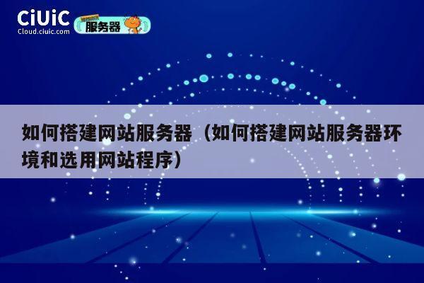 如何搭建网站服务器（如何搭建网站服务器环境和选用网站程序） 第1张