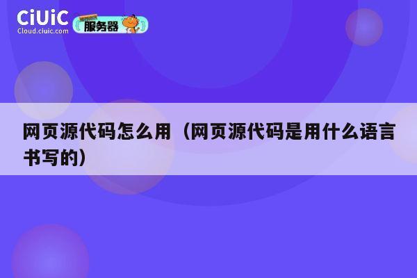 网页源代码怎么用（网页源代码是用什么语言书写的） 第1张