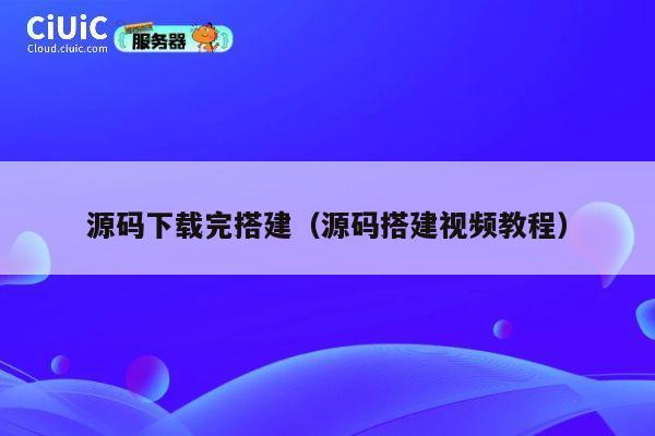 源码下载完搭建（源码搭建视频教程） 第1张