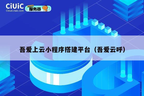 吾爱上云小程序搭建平台（吾爱云呼） 第1张