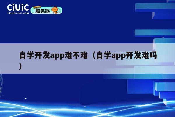 自学开发app难不难（自学app开发难吗） 第1张