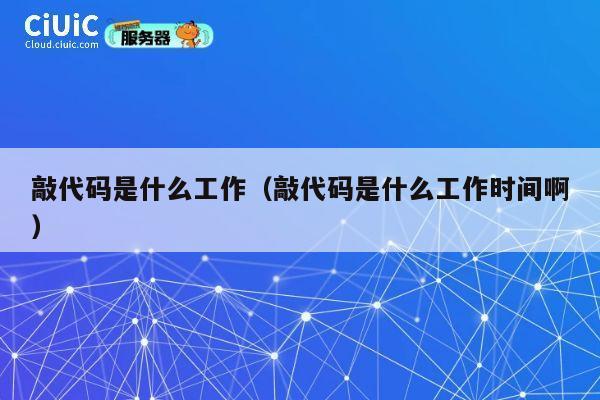 敲代码是什么工作（敲代码是什么工作时间啊） 第1张