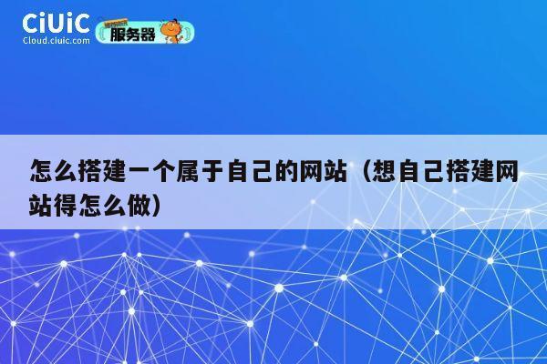 怎么搭建一个属于自己的网站（想自己搭建网站得怎么做） 第1张
