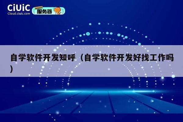 自学软件开发知呼（自学软件开发好找工作吗） 第1张