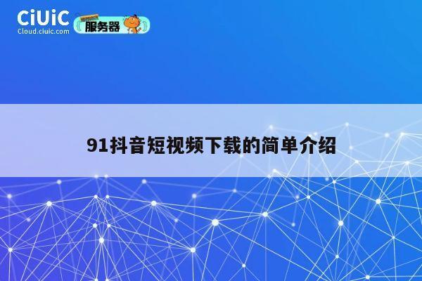 91抖音短视频下载的简单介绍 第1张