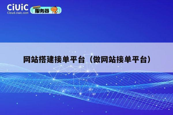 网站搭建接单平台（做网站接单平台） 第1张