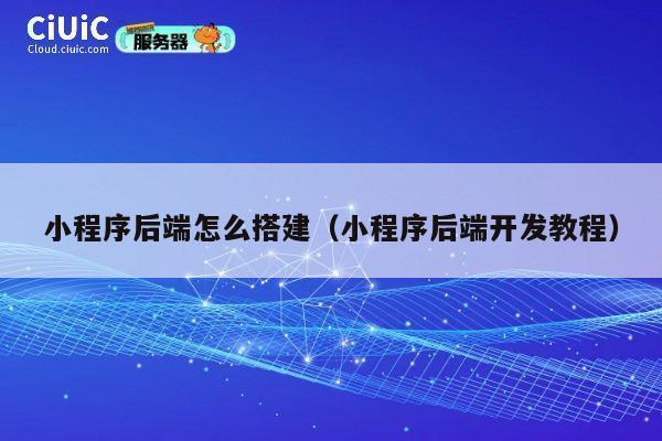 小程序后端怎么搭建（小程序后端开发教程） 第1张