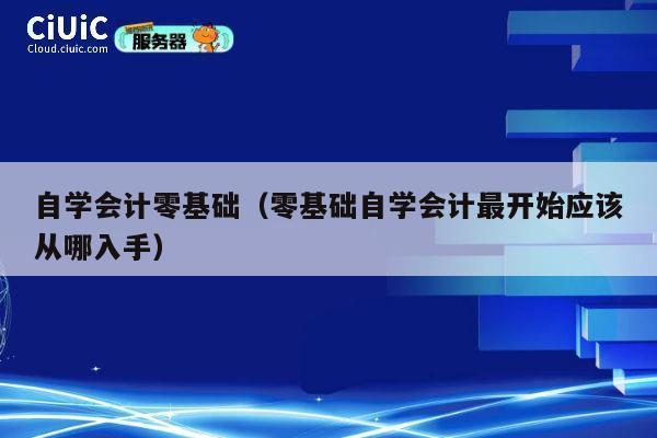自学会计零基础（零基础自学会计最开始应该从哪入手） 第1张