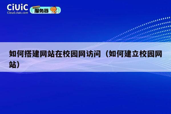 如何搭建网站在校园网访问（如何建立校园网站） 第1张