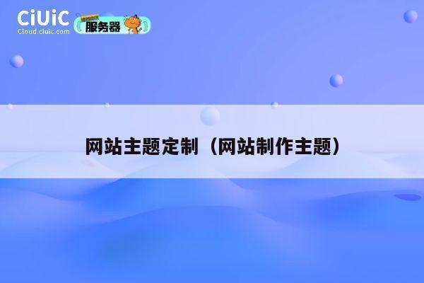 网站主题定制（网站制作主题） 第1张
