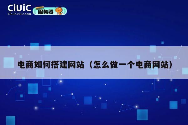 电商如何搭建网站（怎么做一个电商网站） 第1张