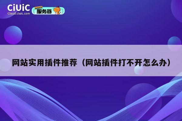 网站实用插件推荐（网站插件打不开怎么办） 第1张