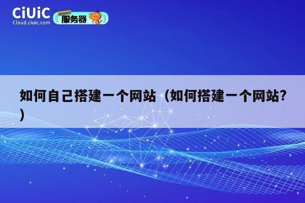 如何自己搭建一个网站（如何搭建一个网站?） 第1张