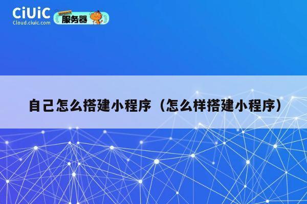 自己怎么搭建小程序（怎么样搭建小程序） 第1张