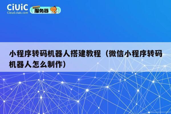 小程序转码机器人搭建教程（微信小程序转码机器人怎么制作） 第1张