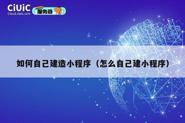 如何自己建造小程序（怎么自己建小程序） 第1张