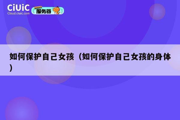 如何保护自己女孩（如何保护自己女孩的身体） 第1张