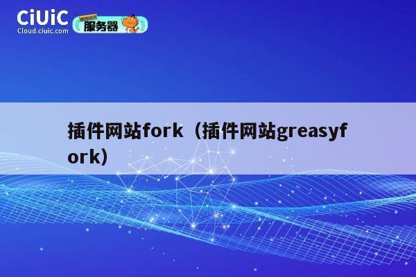 插件网站fork（插件网站greasyfork） 第1张