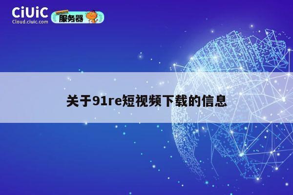 关于91re短视频下载的信息 第1张